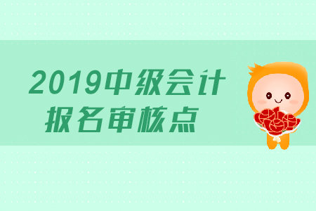 2019年中級(jí)會(huì)計(jì)報(bào)名審核點(diǎn)在哪里？