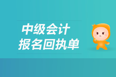 中級(jí)會(huì)計(jì)報(bào)名回執(zhí)單有什么用？
