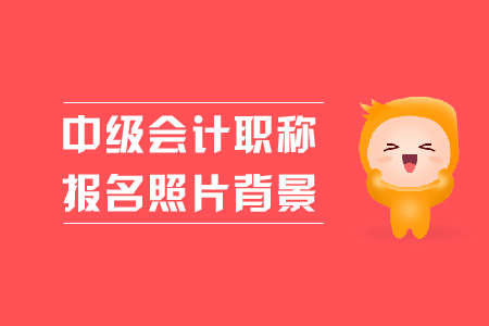 中級會計職稱報名照片背景是什么顏色的？