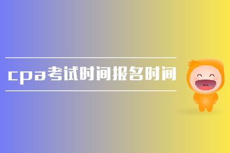 2019年cpa考試時間是在哪天？報名時間是什么時候？