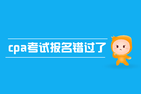 cpa考試報名錯過了怎么辦？有補(bǔ)報名嗎？
