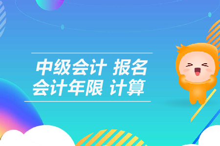 中級(jí)會(huì)計(jì)報(bào)名會(huì)計(jì)年限計(jì)算怎么算？
