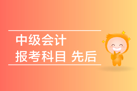中級(jí)會(huì)計(jì)報(bào)考科目先后順序是什么？