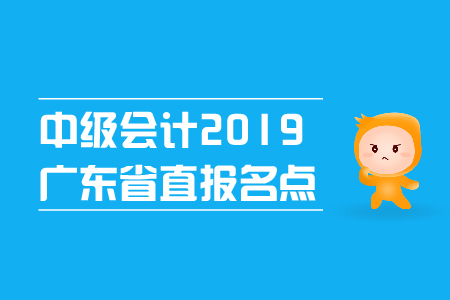 中級會計2019年廣東省直報名點在哪里？