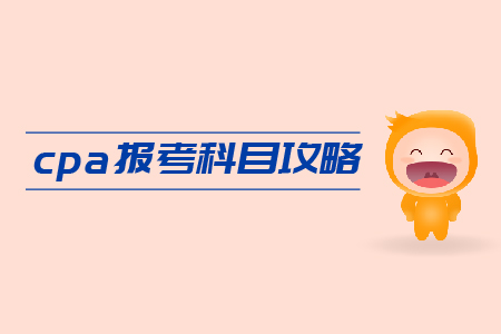 2019年cpa報(bào)考科目攻略，速來領(lǐng)??！