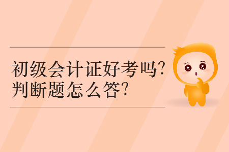 2019年初級會計證好考嗎？判斷題怎么答？