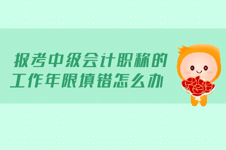 報(bào)考2019年中級(jí)會(huì)計(jì)職稱(chēng)的工作年限填錯(cuò)怎么辦？