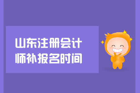 2019年山東注冊(cè)會(huì)計(jì)師補(bǔ)報(bào)名時(shí)間？