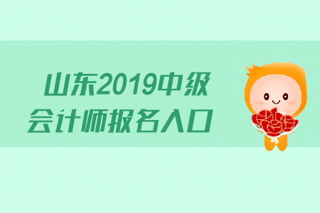 山東2019中級會計師報名入口什么時候關(guān)閉？