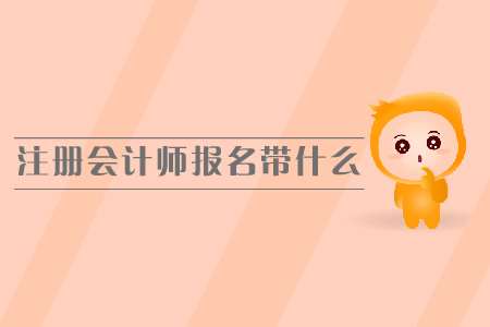 注冊會計師報名需要帶什么，報名時間是哪天？