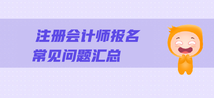 2019年注會(huì)報(bào)名常見問(wèn)題解答，一文幫您順利報(bào)考！