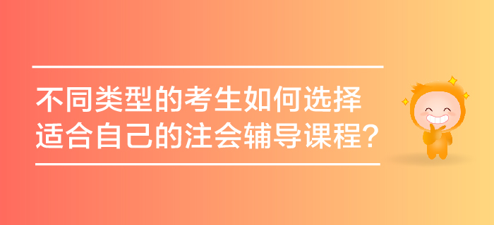 不同類型的考生如何選擇適合自己的注會(huì)輔導(dǎo)課程？