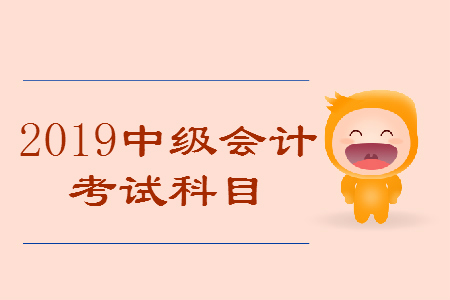 2019年全國中級會計(jì)考試科目安排時(shí)間，速看！