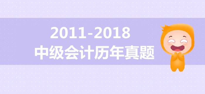 中級(jí)會(huì)計(jì)備考必備干貨！2011年-2018年歷年真題大放送！