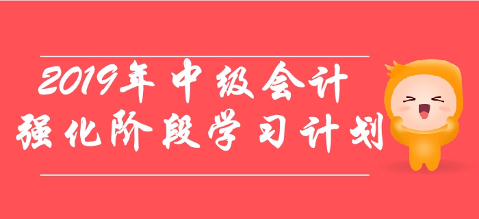 2019年中級(jí)會(huì)計(jì)職稱考試強(qiáng)化階段學(xué)習(xí)計(jì)劃！速來了解！