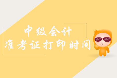 2019年湖南中級(jí)會(huì)計(jì)職稱準(zhǔn)考證打印時(shí)間是什么時(shí)候？