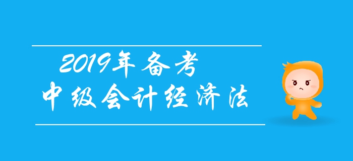 2019年備考中級(jí)會(huì)計(jì)經(jīng)濟(jì)法，有基礎(chǔ)考生如何應(yīng)對(duì)？
