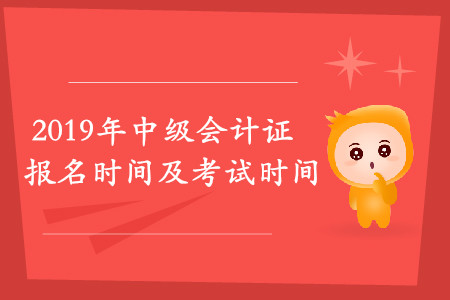 2019年中級(jí)會(huì)計(jì)證報(bào)名時(shí)間及考試時(shí)間是什么時(shí)候？