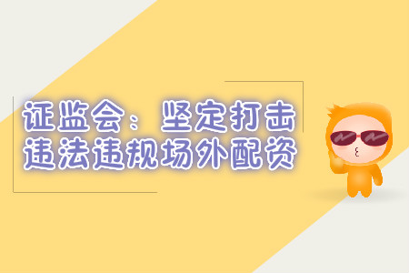 證監(jiān)會(huì)：堅(jiān)定打擊違法違規(guī)場外配資