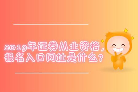 2019年證券從業(yè)資格，報(bào)名入口網(wǎng)址是什么？