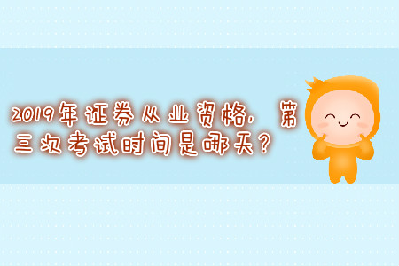 2019年證券從業(yè)資格，第三次考試時間是哪天？