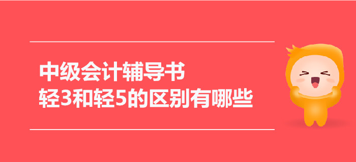 2021年中級會計輔導(dǎo)書，輕3和輕5的區(qū)別有哪些？