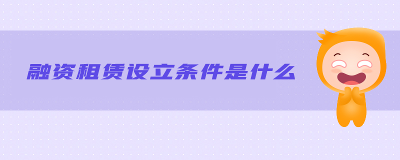 融資租賃設立條件是什么