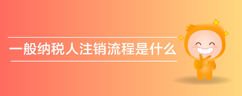 一般納稅人注銷流程是什么