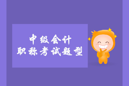 2019年中級(jí)會(huì)計(jì)職稱考試題型有什么？