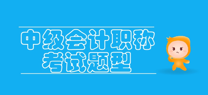 2019年中級(jí)會(huì)計(jì)考試題型已公布，各類考生如何備考？