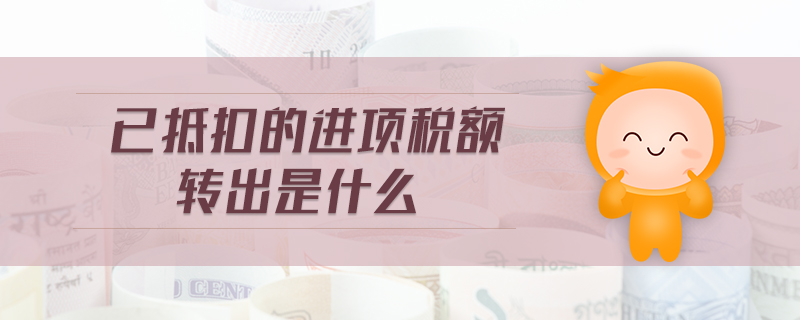 已抵扣的進(jìn)項(xiàng)稅額轉(zhuǎn)出是什么