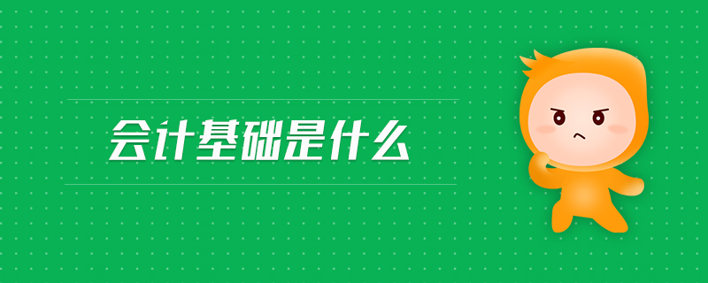 會計基礎(chǔ)是什么 會計基礎(chǔ)是什么