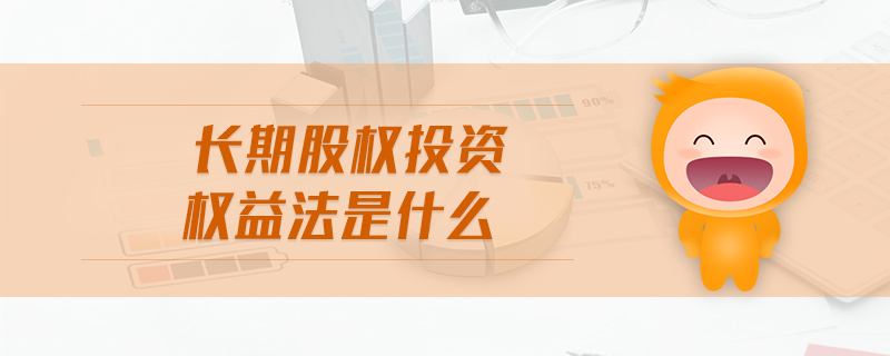 長(zhǎng)期股權(quán)投資權(quán)益法是什么 長(zhǎng)期股權(quán)投資權(quán)益法是什么