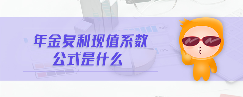 年金復(fù)利現(xiàn)值系數(shù)公式是什么 年金復(fù)利現(xiàn)值系數(shù)公式是什么