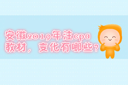 安徽2019年注cpa教材，變化有哪些？