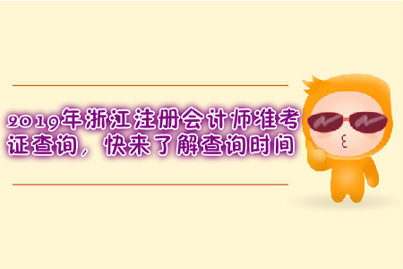 2019年浙江注冊會計師準(zhǔn)考證查詢，快來了解查詢時間