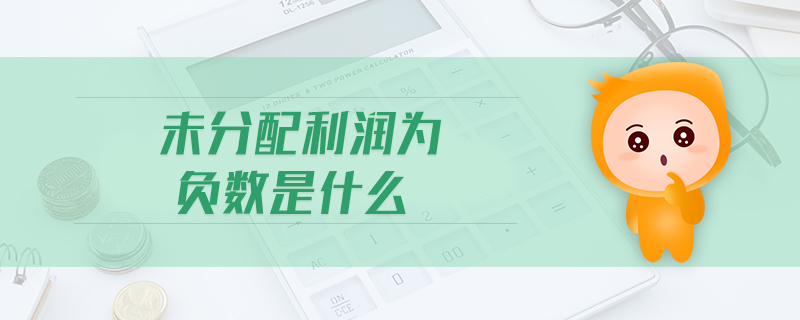未分配利潤為負(fù)數(shù)是什么 未分配利潤為負(fù)數(shù)是什么