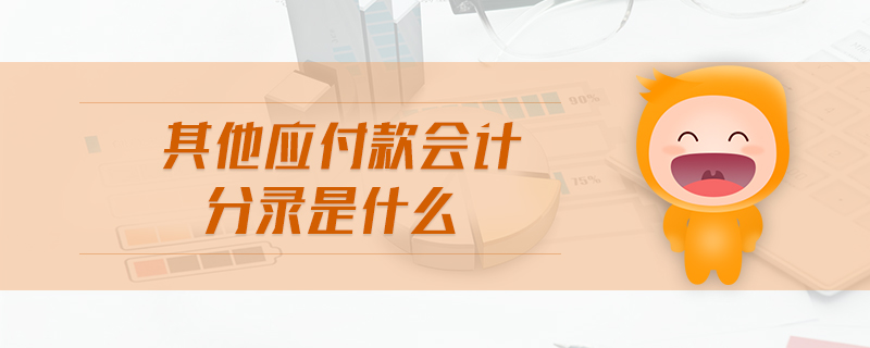 其他應(yīng)付款會(huì)計(jì)分錄是什么 其他應(yīng)付款會(huì)計(jì)分錄是什么