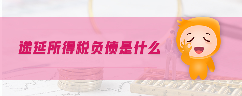 遞延所得稅負(fù)債是什么 遞延所得稅負(fù)債是什么