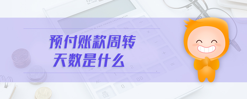 預付賬款周轉(zhuǎn)天數(shù)是什么 預付賬款周轉(zhuǎn)天數(shù)是什么
