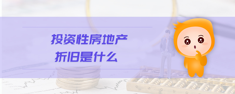 投資性房地產(chǎn)折舊是什么 投資性房地產(chǎn)折舊是什么