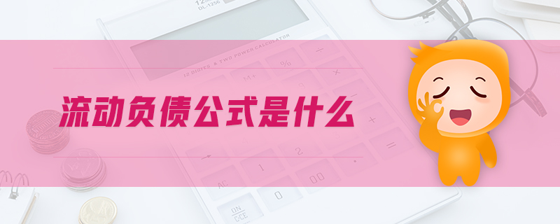流動(dòng)負(fù)債公式是什么 流動(dòng)負(fù)債公式是什么