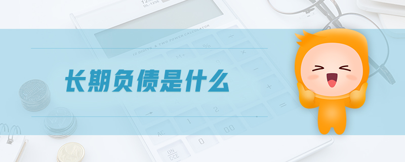 長期負(fù)債是什么 長期負(fù)債是什么