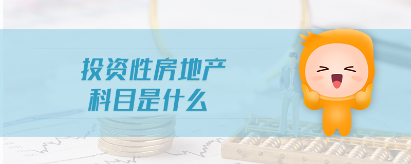 投資性房地產(chǎn)科目是什么 投資性房地產(chǎn)科目是什么