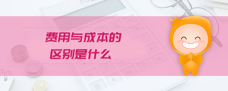 費用與成本的區(qū)別是什么