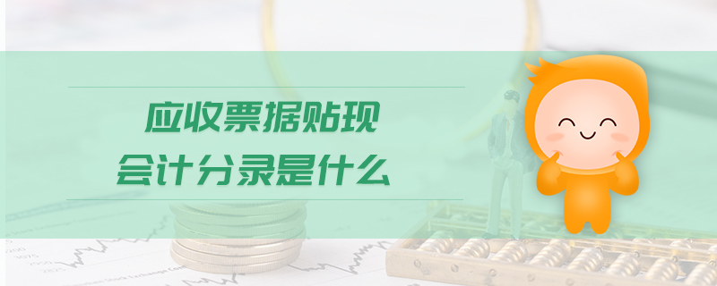 應(yīng)收票據(jù)貼現(xiàn)會(huì)計(jì)分錄是什么 應(yīng)收票據(jù)貼現(xiàn)會(huì)計(jì)分錄是什么