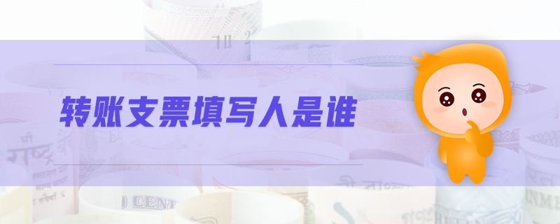 轉(zhuǎn)賬支票填寫人是誰