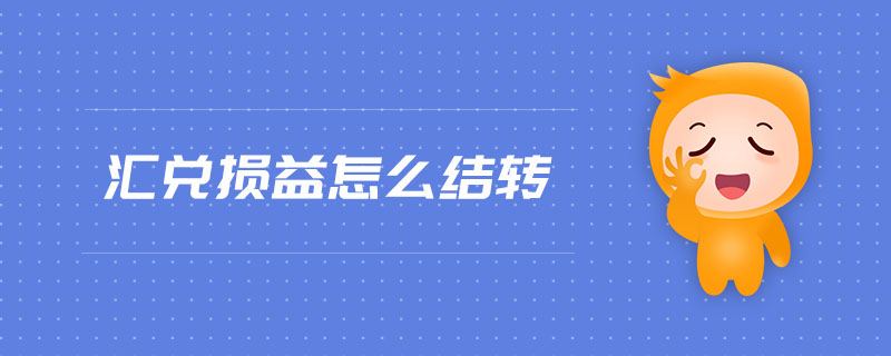 匯兌損益怎么結轉 匯兌損益怎么結轉