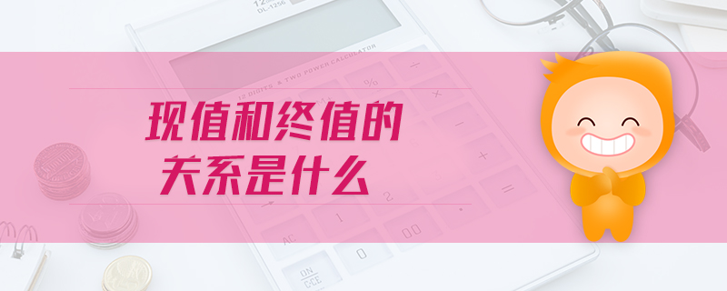 現(xiàn)值和終值的關(guān)系是什么 現(xiàn)值和終值的關(guān)系是什么