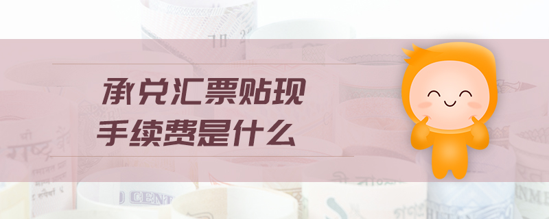 承兌匯票貼現(xiàn)手續(xù)費是什么